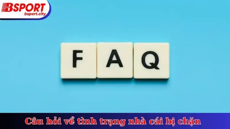 Câu hỏi về tình trạng nhà cái bị chặn