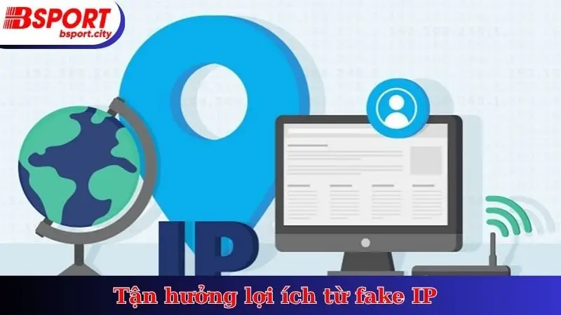 Tận hưởng lợi ích từ fake IP