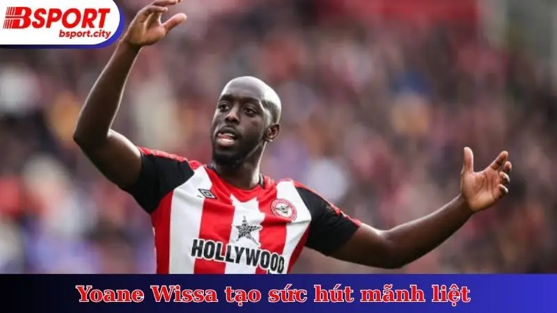 Yoane Wissa tạo sức hút mãnh liệt